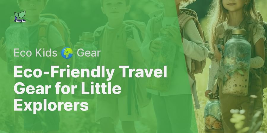 Eco-Friendly Travel Gear for Little Explorers - Eco Kids 🌍 Gear